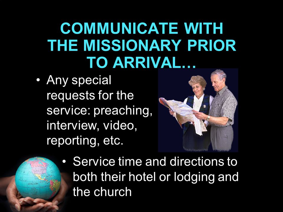 COMMUNICATE WITH THE MISSIONARY PRIOR TO ARRIVAL… Any special requests for the service: preaching, interview, video, reporting, etc.