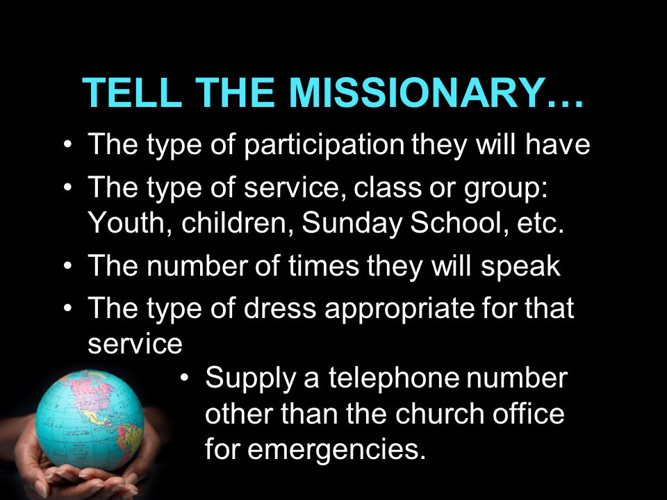 TELL THE MISSIONARY… The type of participation they will have The type of service, class or group: Youth, children, Sunday School, etc.