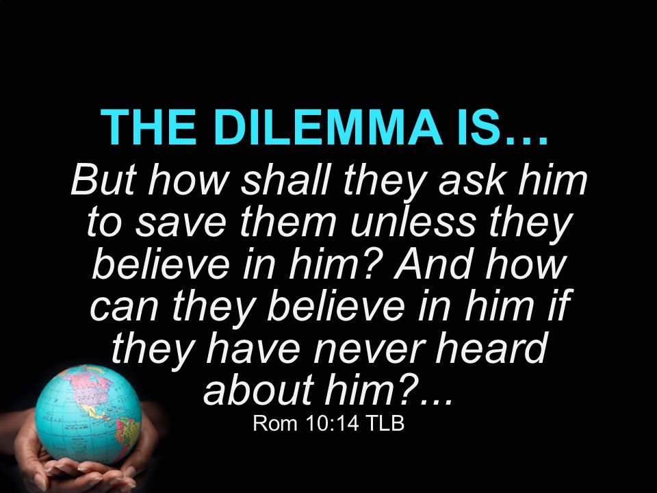 But how shall they ask him to save them unless they believe in him.