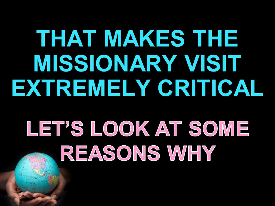 THAT MAKES THE MISSIONARY VISIT EXTREMELY CRITICAL