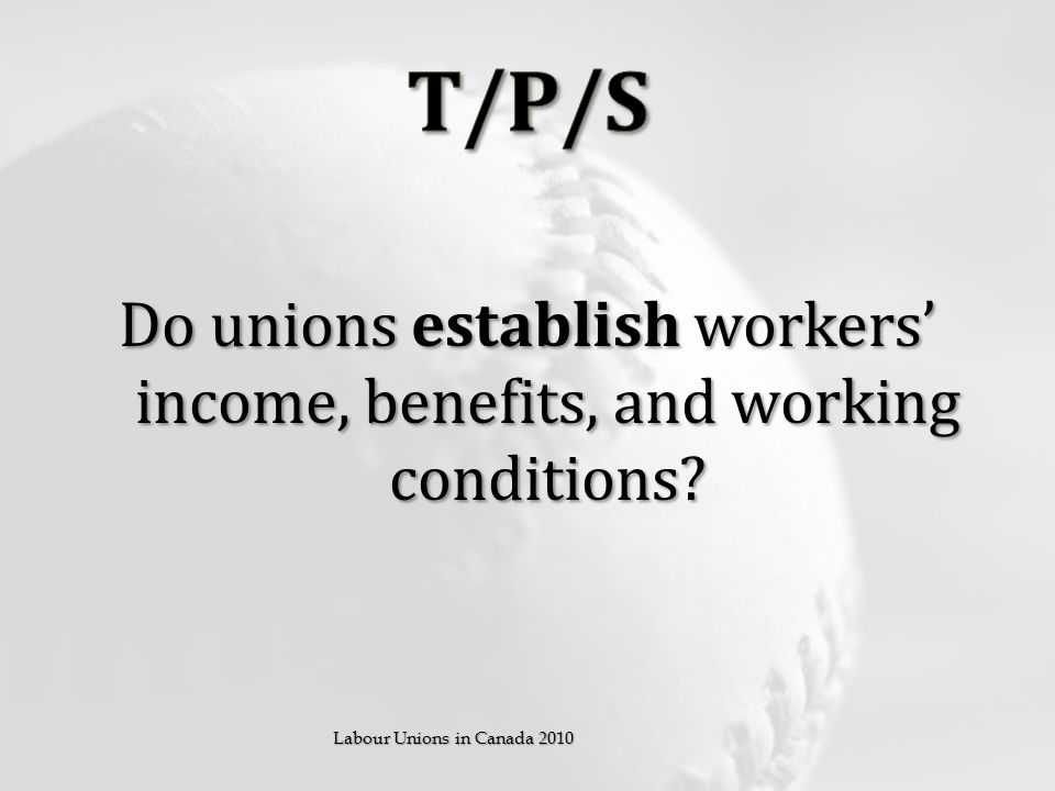 Do unions establish workers’ income, benefits, and working conditions Labour Unions in Canada 2010