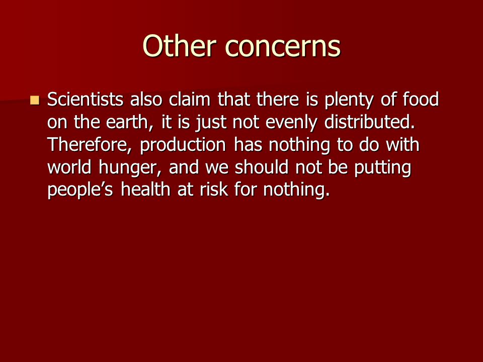 Other concerns Scientists also claim that there is plenty of food on the earth, it is just not evenly distributed.