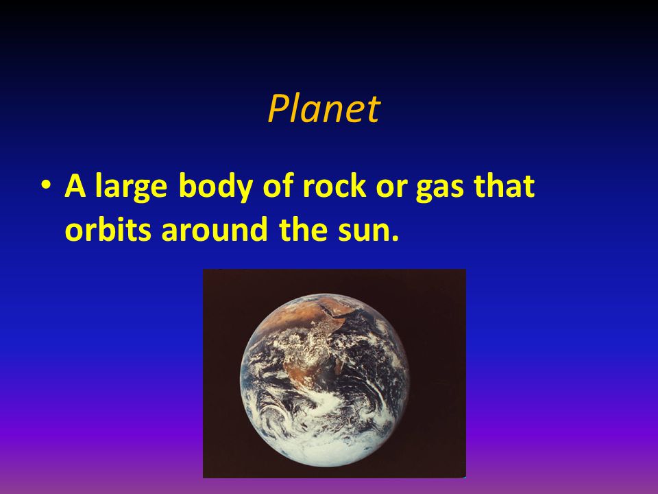 Planet A large body of rock or gas that orbits around the sun.