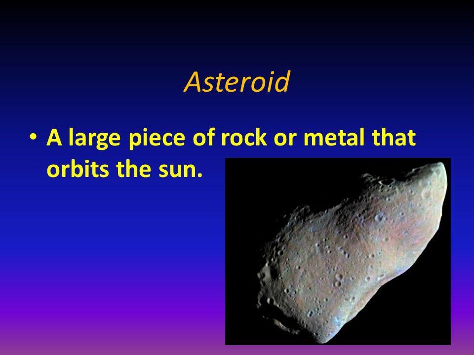 Asteroid A large piece of rock or metal that orbits the sun.
