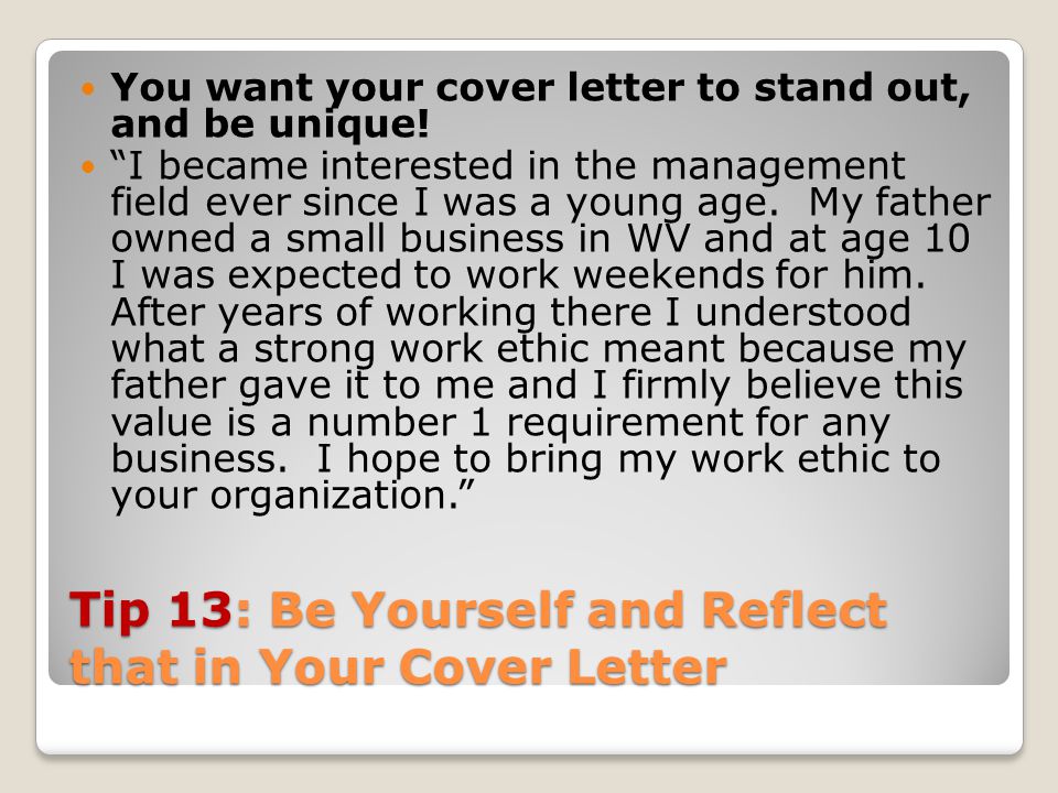 Tip 13: Be Yourself and Reflect that in Your Cover Letter You want your cover letter to stand out, and be unique.