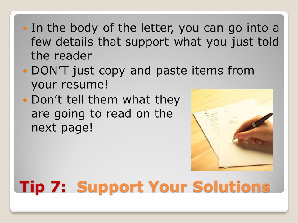 Tip 7: Support Your Solutions In the body of the letter, you can go into a few details that support what you just told the reader DON’T just copy and paste items from your resume.