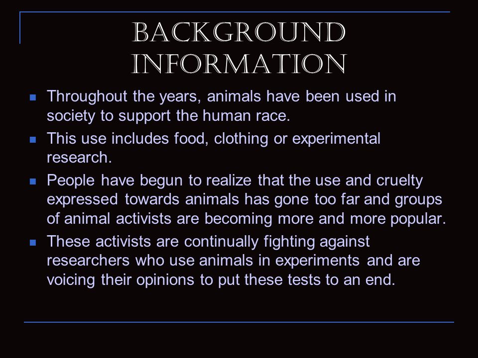 Animal Experimentation Can it be justified?. Background Information  Throughout the years, animals have been used in society to support the  human race. - ppt download
