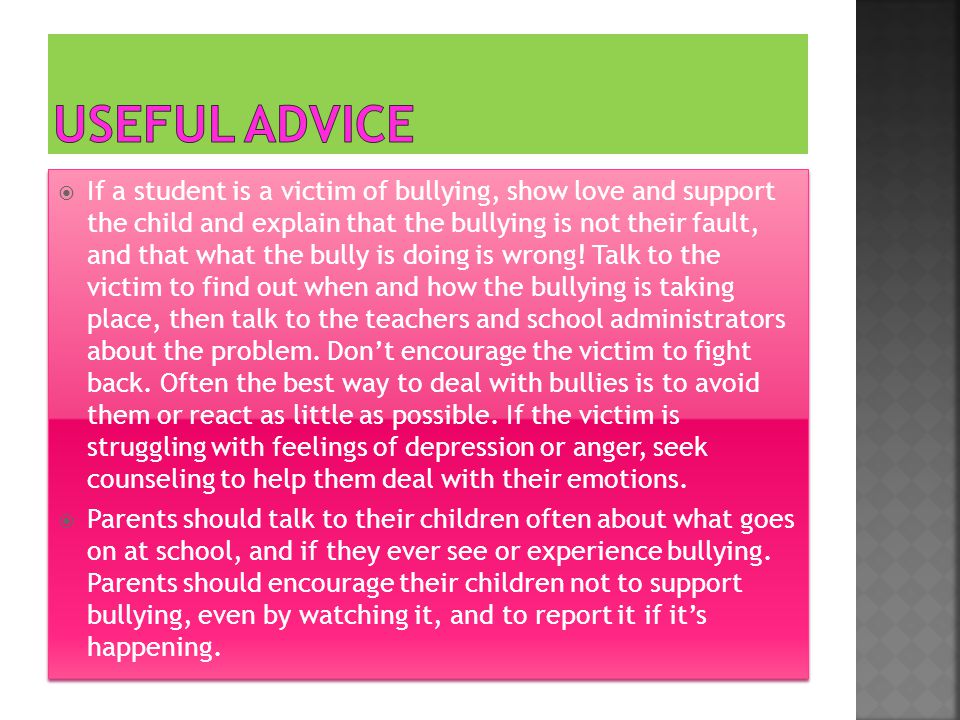  If a student is a victim of bullying, show love and support the child and explain that the bullying is not their fault, and that what the bully is doing is wrong.