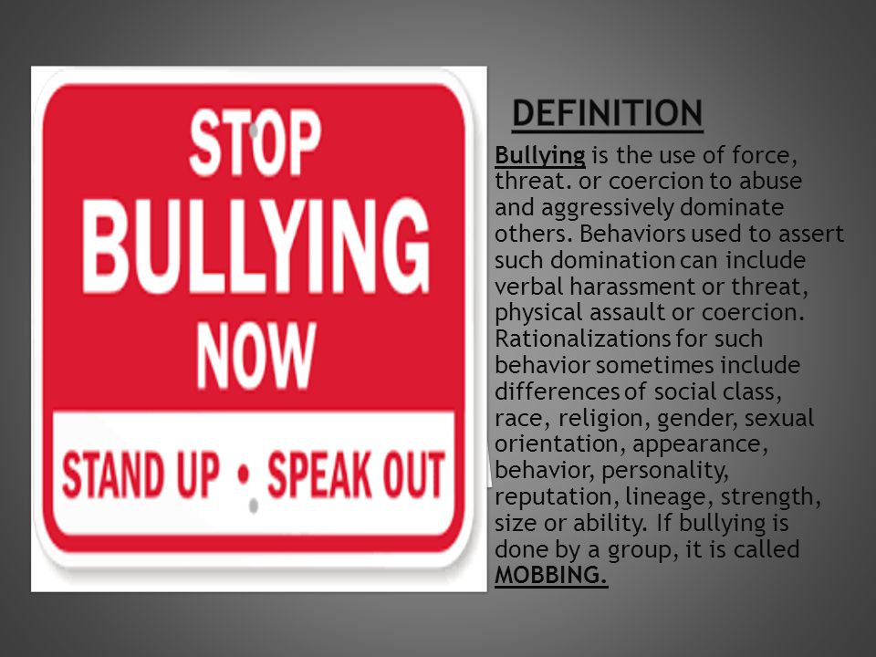 Bullying is the use of force, threat. or coercion to abuse and aggressively dominate others.