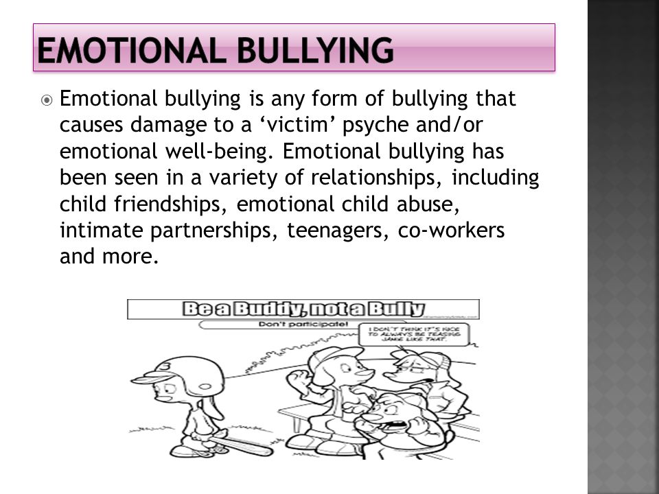  Emotional bullying is any form of bullying that causes damage to a ‘victim’ psyche and/or emotional well-being.