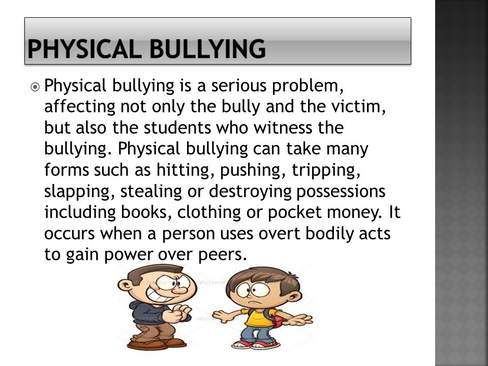  Physical bullying is a serious problem, affecting not only the bully and the victim, but also the students who witness the bullying.