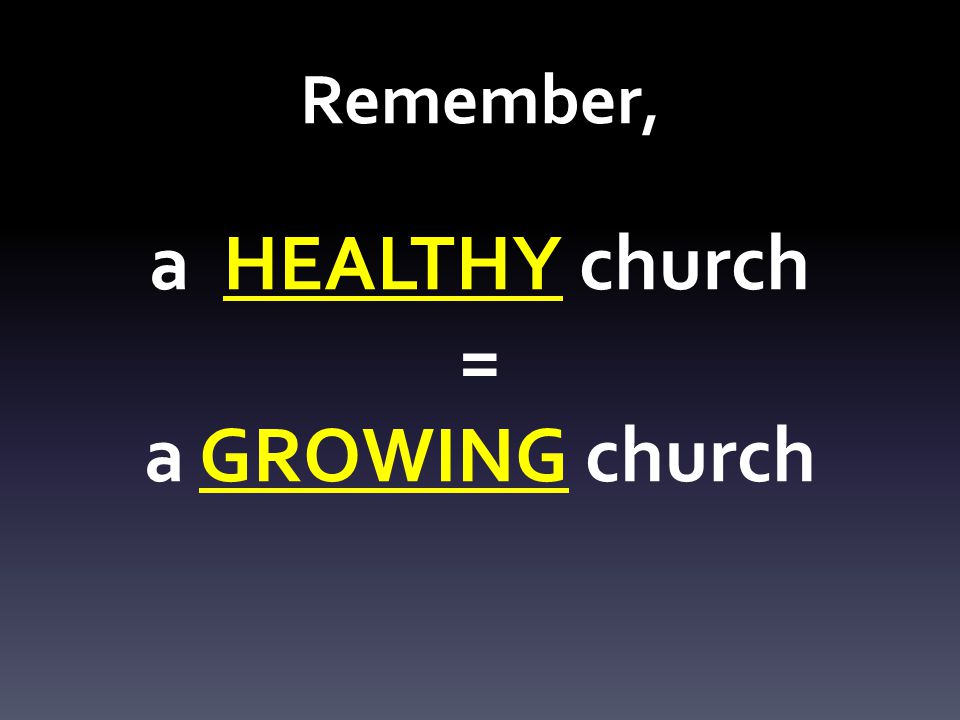 Remember, a HEALTHY church = a GROWING church
