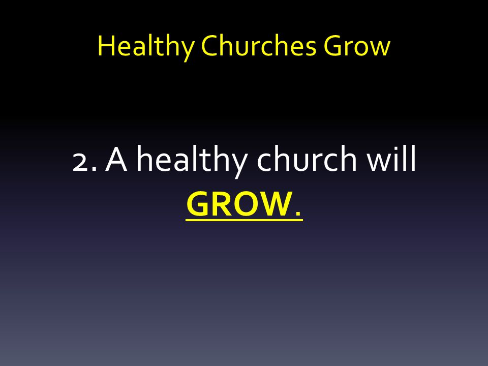 Healthy Churches Grow 2. A healthy church will GROW.