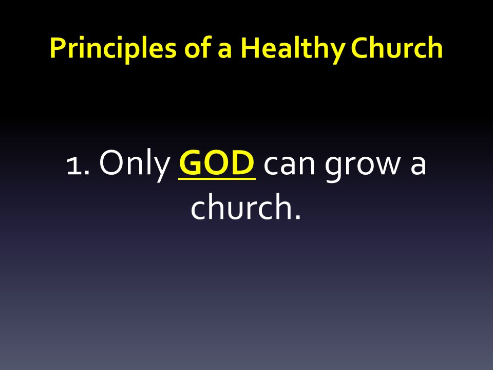 Principles of a Healthy Church 1. Only GOD can grow a church.