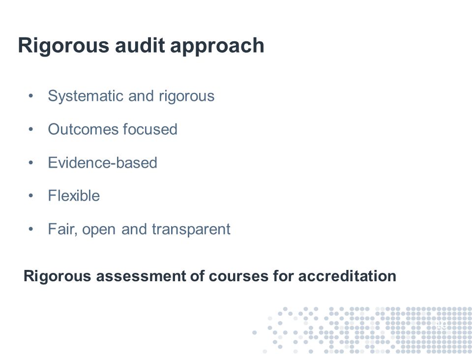 Rigorous audit approach Systematic and rigorous Outcomes focused Evidence-based Flexible Fair, open and transparent 10 Rigorous assessment of courses for accreditation
