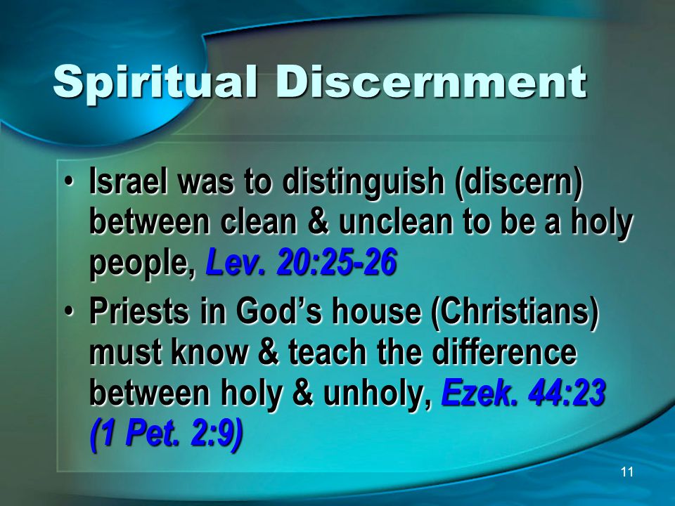 11 Spiritual Discernment Israel was to distinguish (discern) between clean & unclean to be a holy people, Lev.