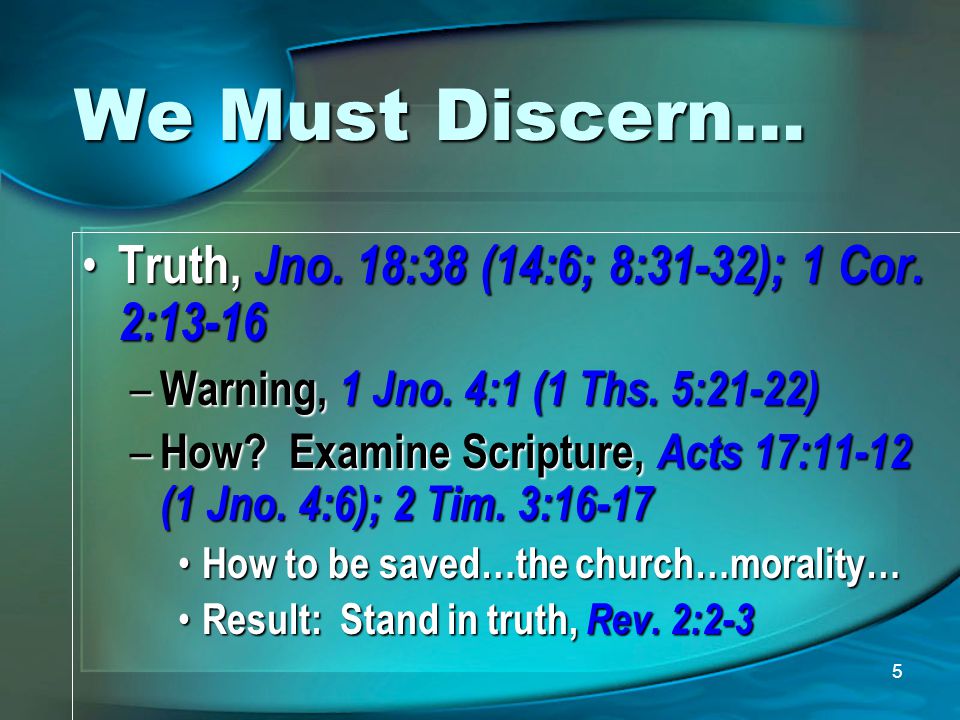 5 We Must Discern… Truth, Jno. 18:38 (14:6; 8:31-32); 1 Cor.