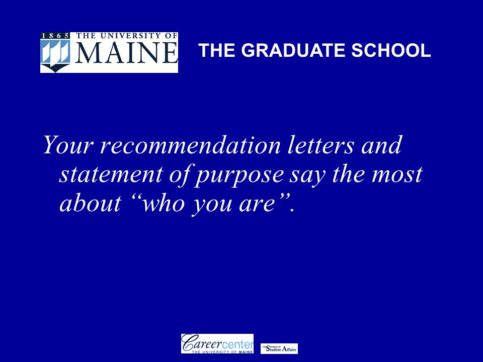 THE GRADUATE SCHOOL Your recommendation letters and statement of purpose say the most about who you are .