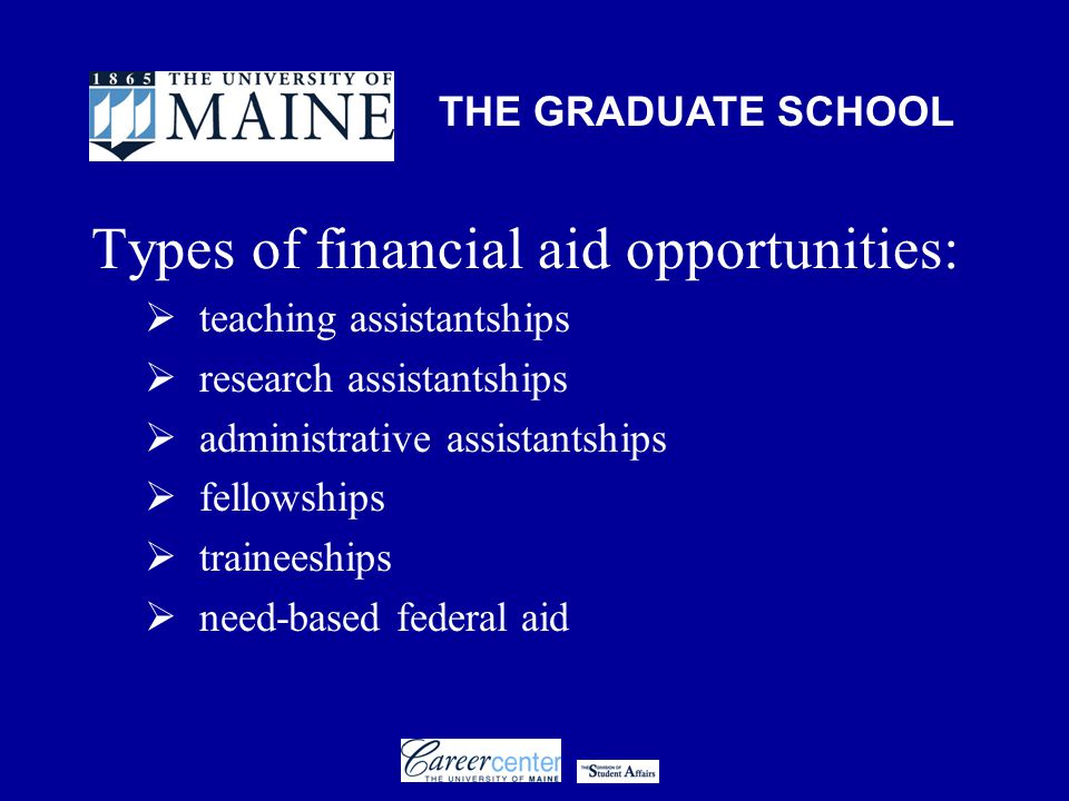THE GRADUATE SCHOOL Types of financial aid opportunities:  teaching assistantships  research assistantships  administrative assistantships  fellowships  traineeships  need-based federal aid