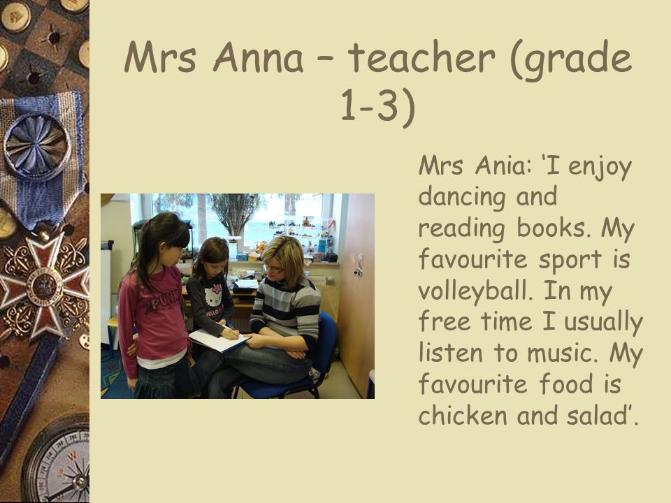 Mrs Anna – teacher (grade 1-3) ‏ Mrs Ania: ‘I enjoy dancing and reading books.