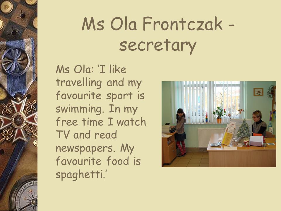 Ms Ola Frontczak - secretary Ms Ola: ‘I like travelling and my favourite sport is swimming.