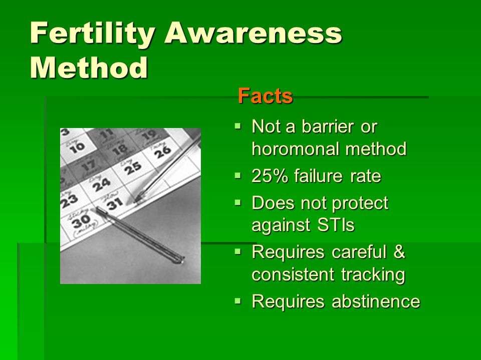 Fertility Awareness Method  Not a barrier or horomonal method  25% failure rate  Does not protect against STIs  Requires careful & consistent tracking  Requires abstinence Facts
