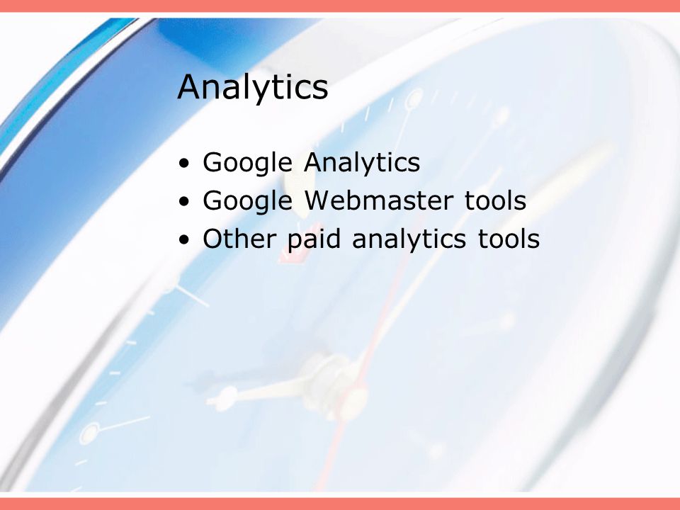 Analytics Google Analytics Google Webmaster tools Other paid analytics tools
