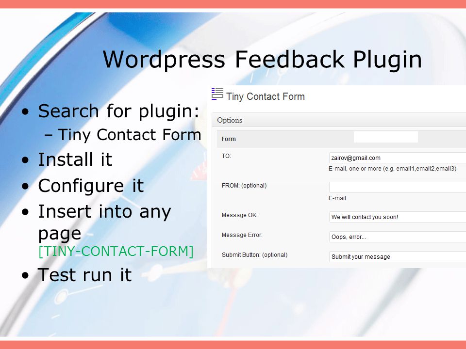 Wordpress Feedback Plugin Search for plugin: –Tiny Contact Form Install it Configure it Insert into any page [TINY-CONTACT-FORM] Test run it
