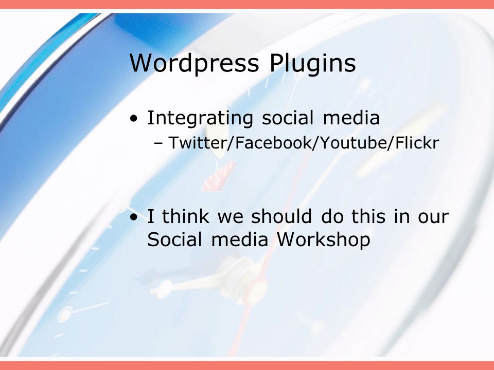 Wordpress Plugins Integrating social media –Twitter/Facebook/Youtube/Flickr I think we should do this in our Social media Workshop