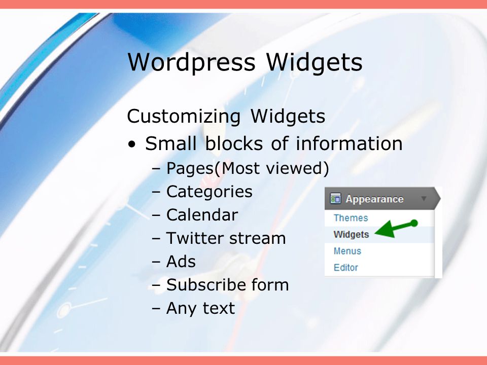 Wordpress Widgets Customizing Widgets Small blocks of information –Pages(Most viewed) –Categories –Calendar –Twitter stream –Ads –Subscribe form –Any text