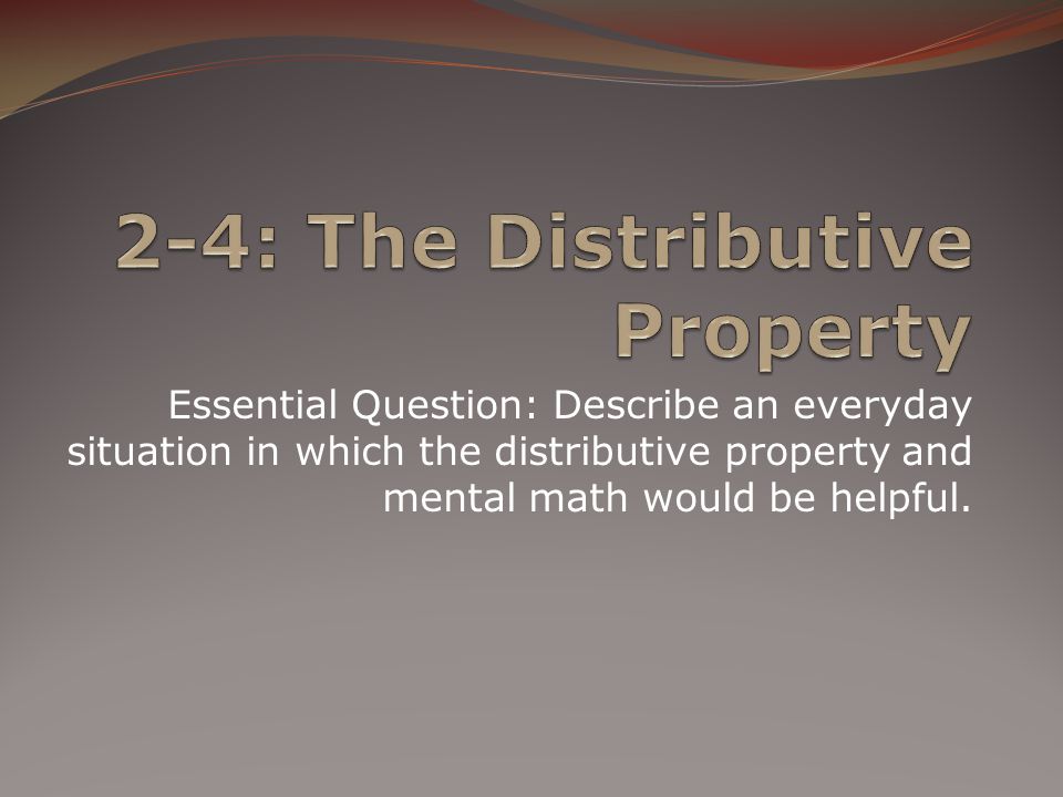 Essential Question: Describe an everyday situation in which the distributive property and mental math would be helpful.