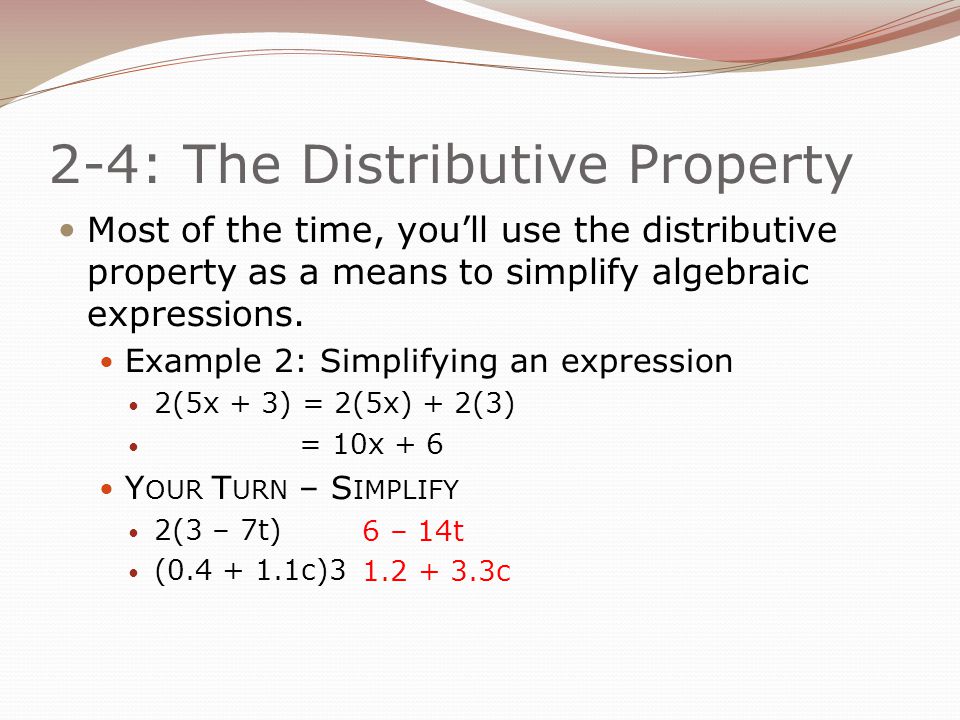 2-4: The Distributive Property Most of the time, you’ll use the distributive property as a means to simplify algebraic expressions.