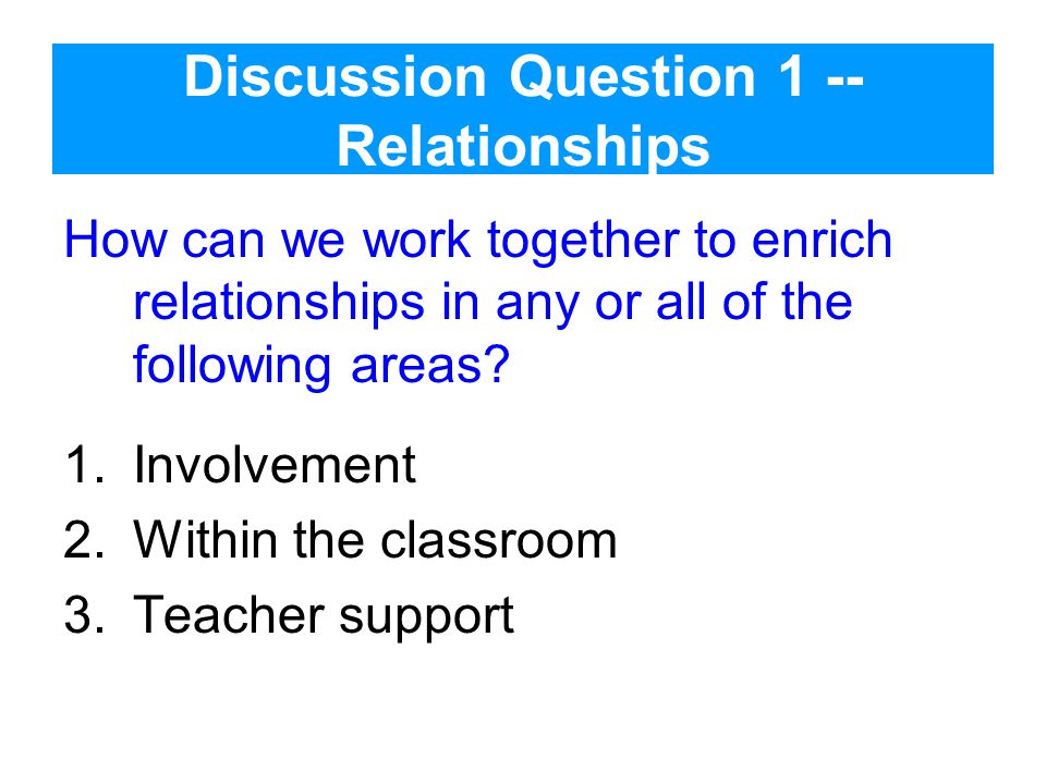 Discussion Question 1 -- Relationships How can we work together to enrich relationships in any or all of the following areas.