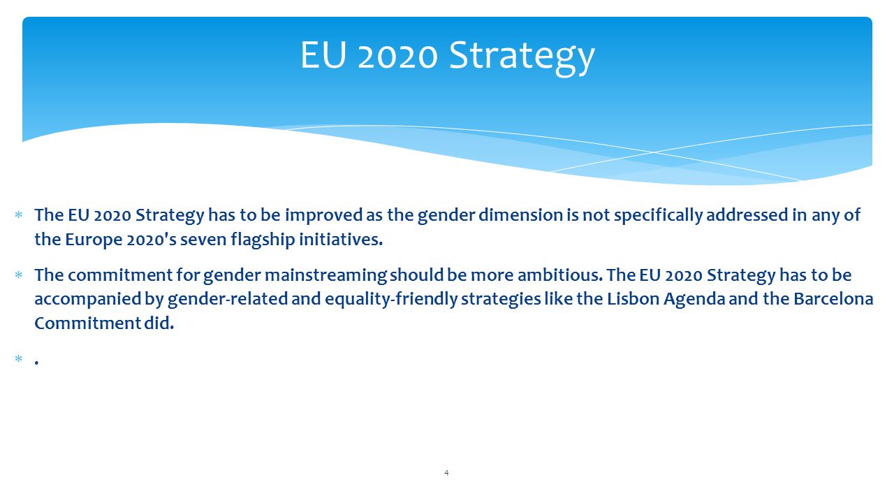  The EU 2020 Strategy has to be improved as the gender dimension is not specifically addressed in any of the Europe 2020 s seven flagship initiatives.