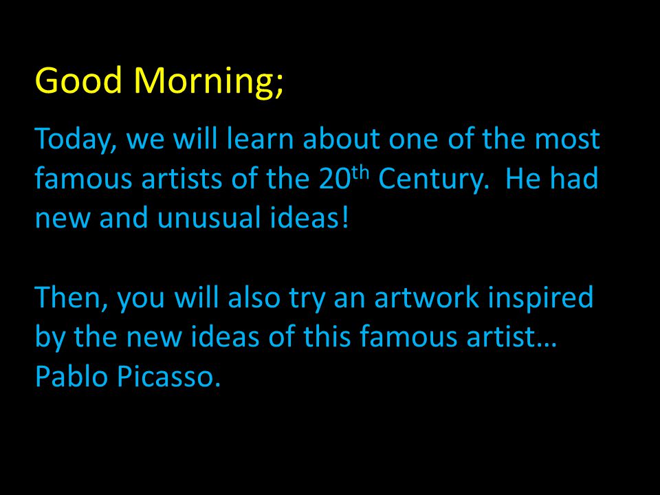 Good Morning; Today, we will learn about one of the most famous artists of the 20 th Century.
