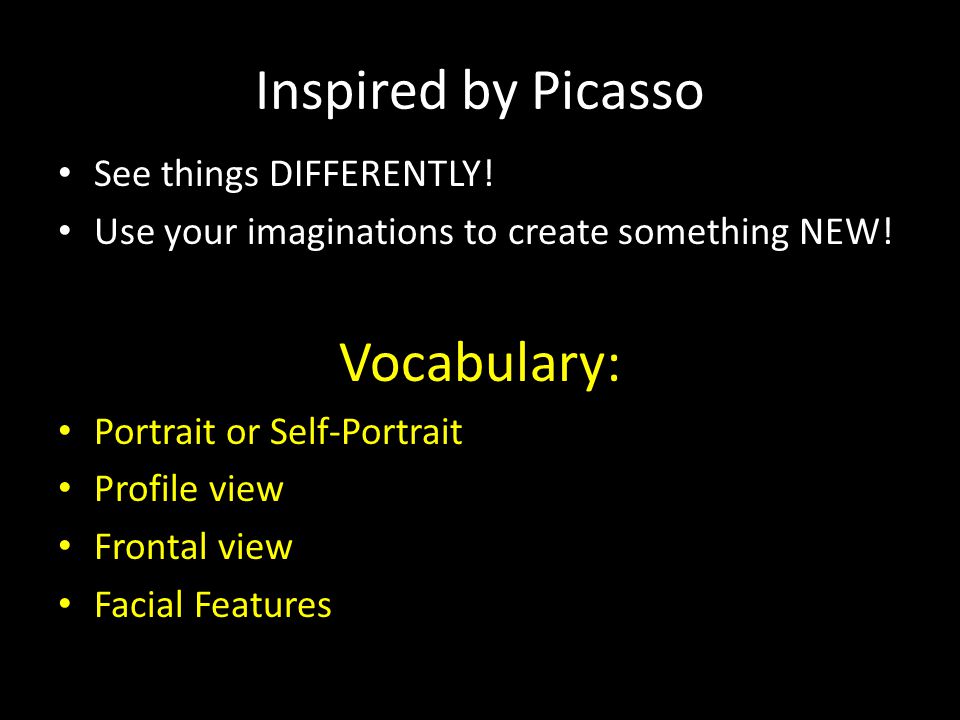 Inspired by Picasso See things DIFFERENTLY. Use your imaginations to create something NEW.