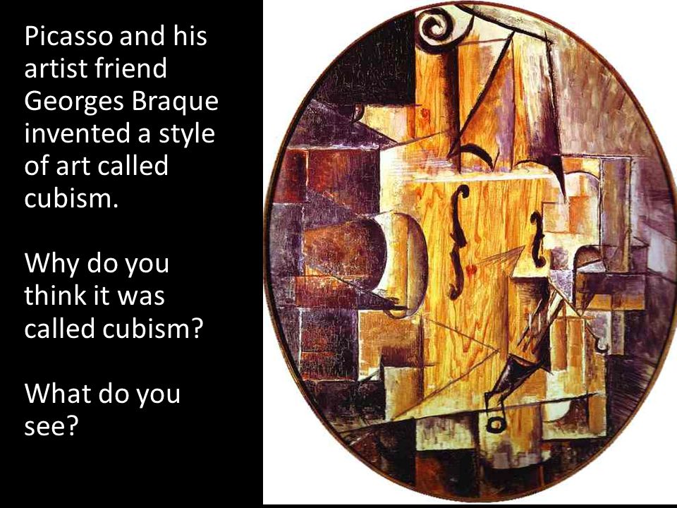 Picasso and his artist friend Georges Braque invented a style of art called cubism.