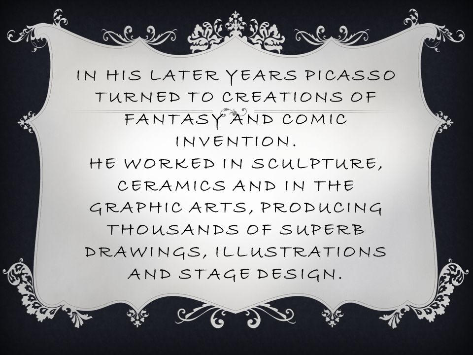 IN HIS LATER YEARS PICASSO TURNED TO CREATIONS OF FANTASY AND COMIC INVENTION.