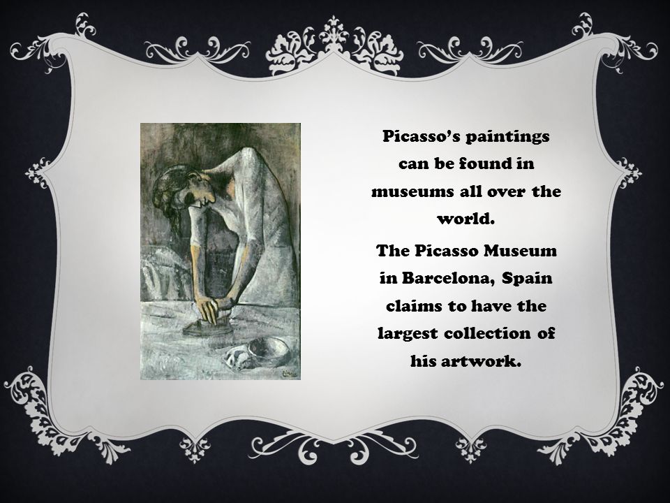Picasso’s paintings can be found in museums all over the world.