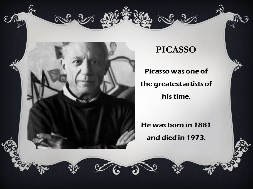 PICASSO Picasso was one of the greatest artists of his time. He was born in 1881 and died in 1973.