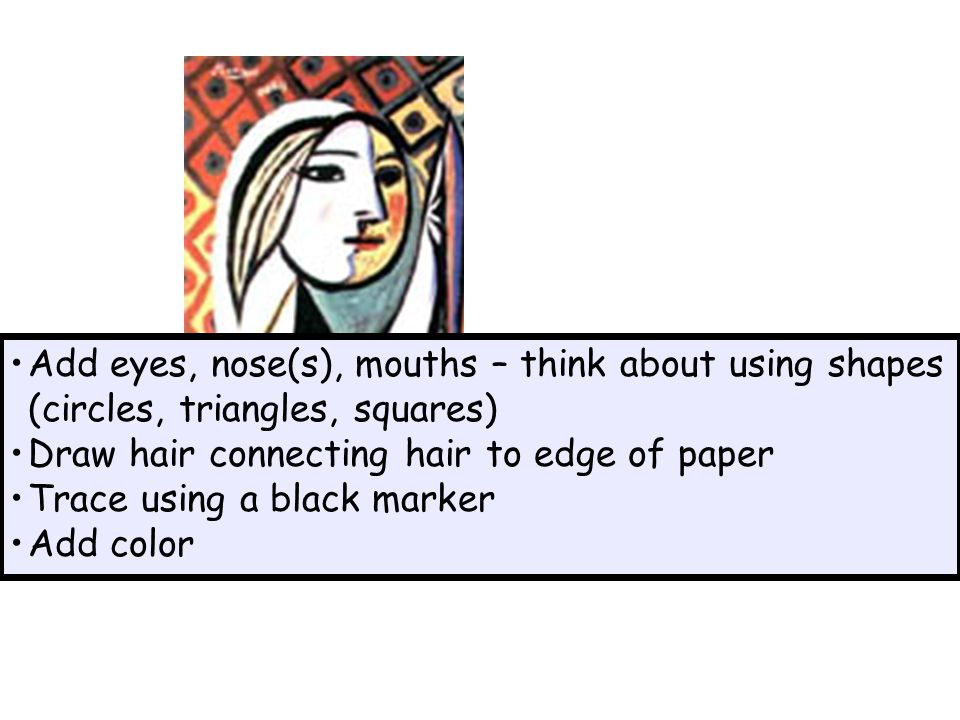 Add eyes, nose(s), mouths – think about using shapes (circles, triangles, squares) Draw hair connecting hair to edge of paper Trace using a black marker Add color