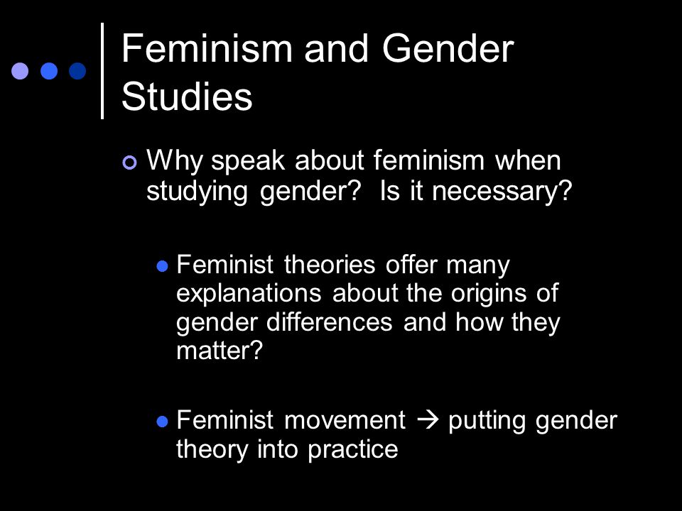 Feminism and Gender Studies Why speak about feminism when studying gender.