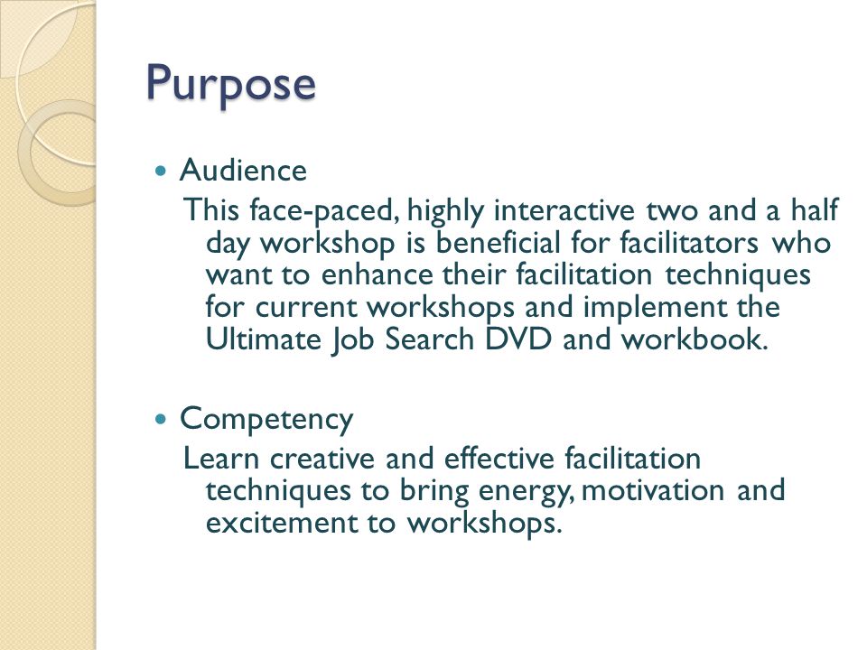 Purpose Audience This face-paced, highly interactive two and a half day workshop is beneficial for facilitators who want to enhance their facilitation techniques for current workshops and implement the Ultimate Job Search DVD and workbook.