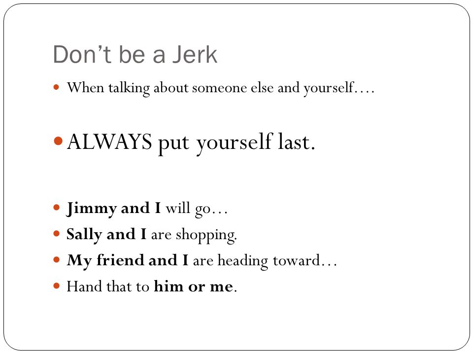 Don’t be a Jerk When talking about someone else and yourself….