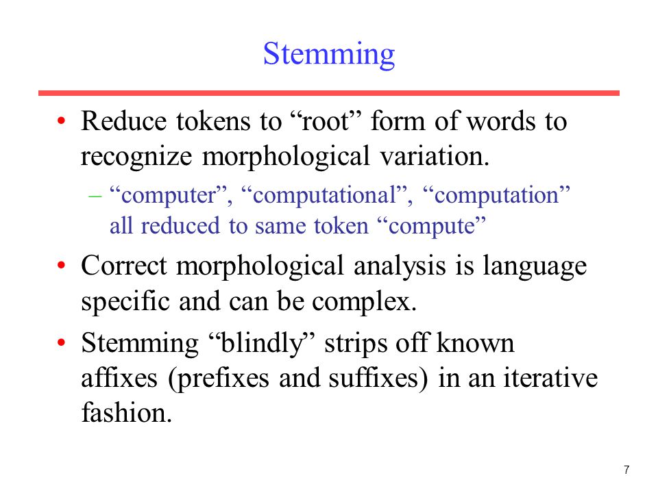 7 Stemming Reduce tokens to root form of words to recognize morphological variation.