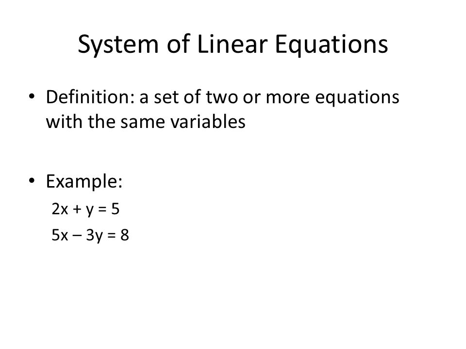 System of Linear Equations Definition: a set of two or more equations with the same variables Example: 2x + y = 5 5x – 3y = 8