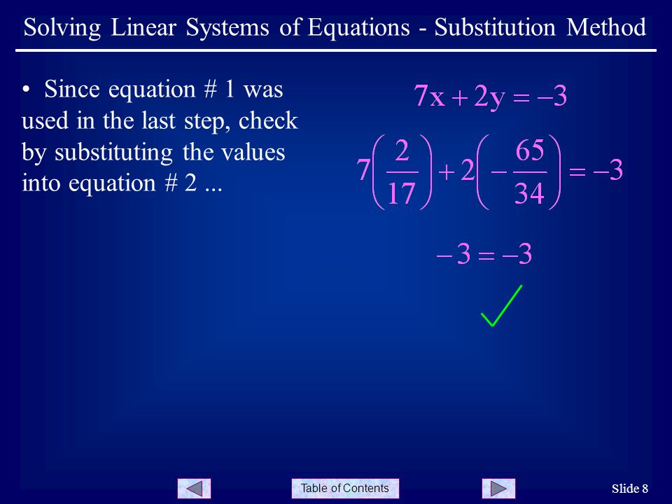 Table of Contents Slide 8 Solving Linear Systems of Equations - Substitution Method Since equation # 1 was used in the last step, check by substituting the values into equation # 2...
