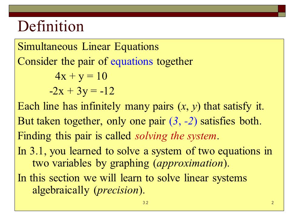 Definition Simultaneous Linear Equations Consider the pair of equations together 4x + y = 10 -2x + 3y = -12 Each line has infinitely many pairs (x, y) that satisfy it.