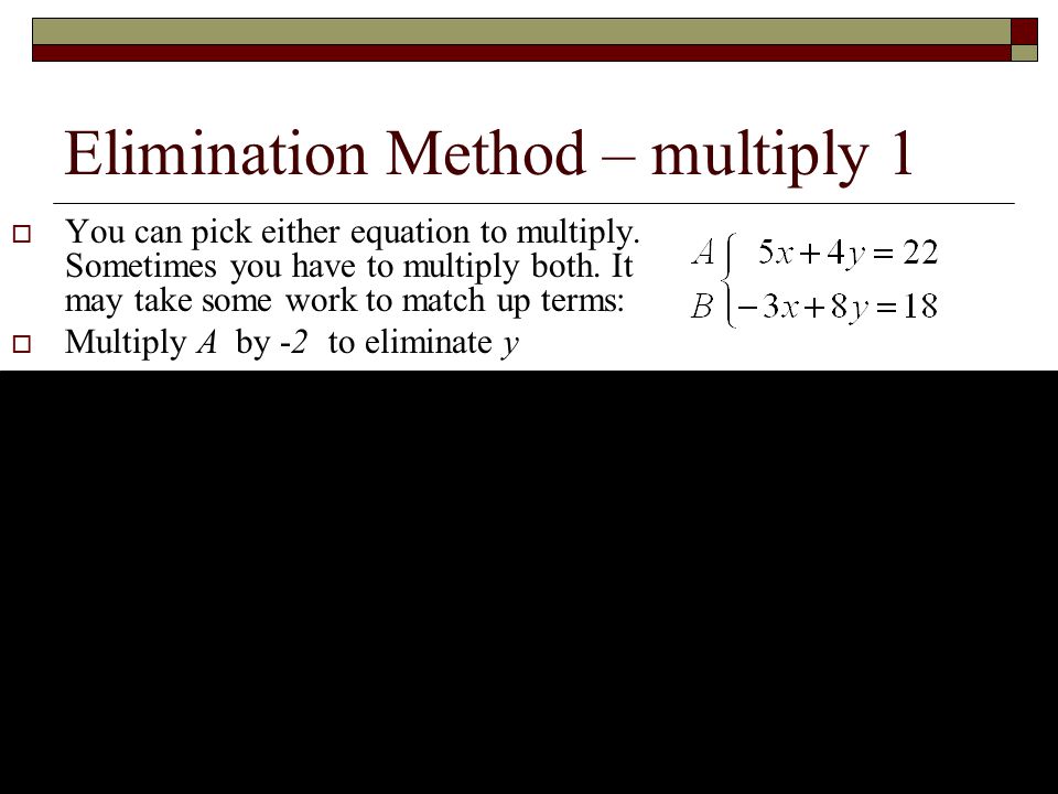 Elimination Method – multiply 1  You can pick either equation to multiply.