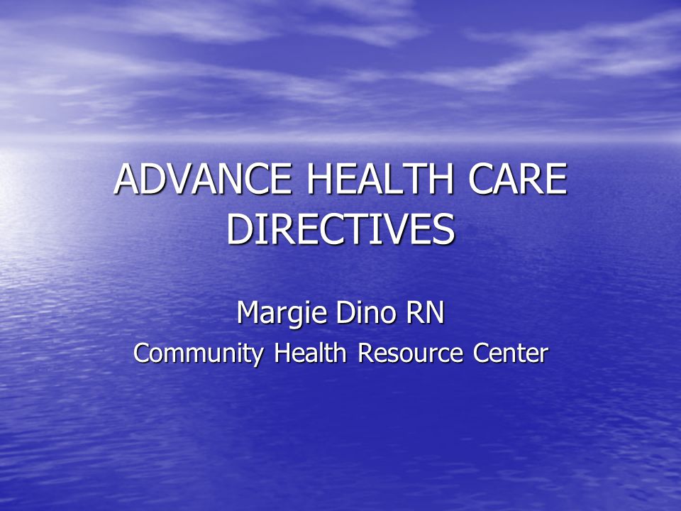 ADVANCE HEALTH CARE DIRECTIVES Margie Dino RN Community Health Resource Center